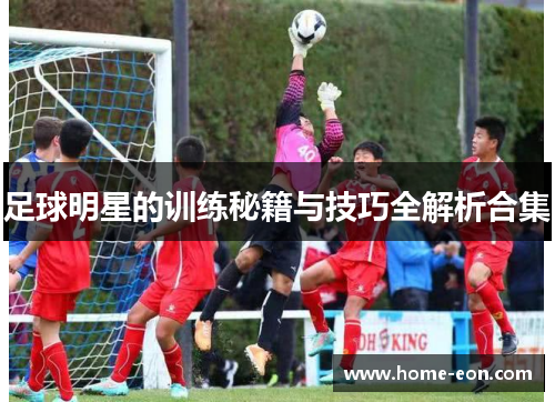 足球明星的训练秘籍与技巧全解析合集