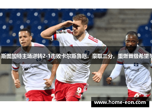 斯图加特主场逆转2-1击败卡尔斯鲁厄，豪取三分，重燃晋级希望！