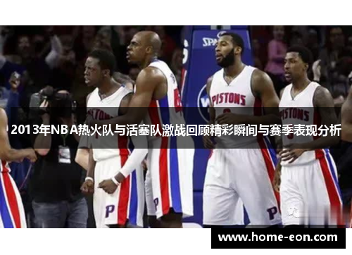 2013年NBA热火队与活塞队激战回顾精彩瞬间与赛季表现分析