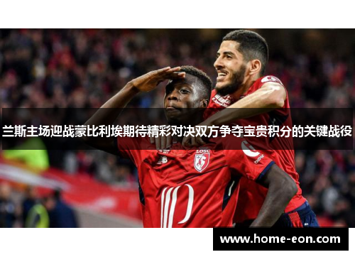 兰斯主场迎战蒙比利埃期待精彩对决双方争夺宝贵积分的关键战役